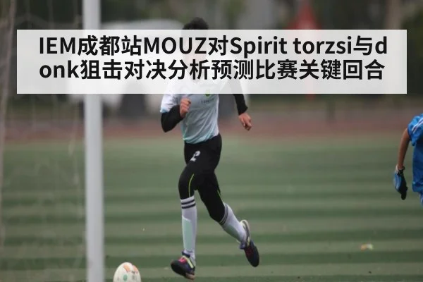 IEM成都站MOUZ对Spirit torzsi与donk狙击对决分析预测比赛关键回合